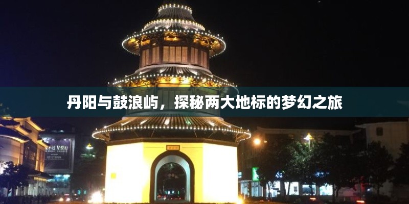 丹陽與鼓浪嶼，探秘兩大地標的夢幻之旅
