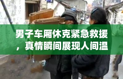 男子車廂休克緊急救援，真情瞬間展現(xiàn)人間溫情