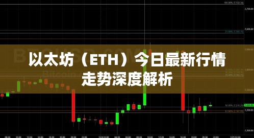 以太坊（ETH）今日最新行情走勢深度解析