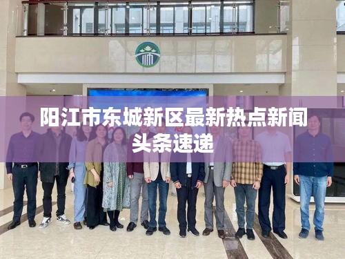 陽江市東城新區(qū)最新熱點(diǎn)新聞頭條速遞