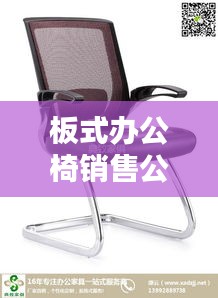 板式辦公椅銷(xiāo)售公司排行榜TOP榜及行業(yè)影響力解析