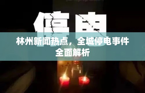 林州新聞熱點，全城停電事件全面解析