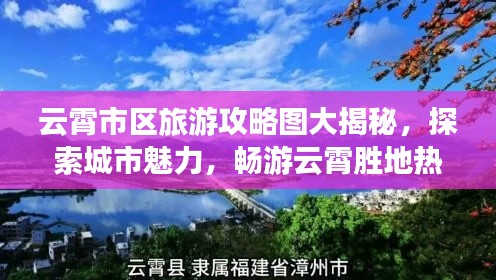 云霄市區(qū)旅游攻略圖大揭秘，探索城市魅力，暢游云霄勝地?zé)衢T景點(diǎn)推薦