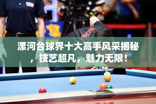 漯河臺球界十大高手風采揭秘，技藝超凡，魅力無限！