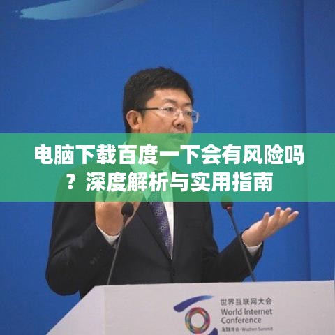 電腦下載百度一下會有風險嗎？深度解析與實用指南