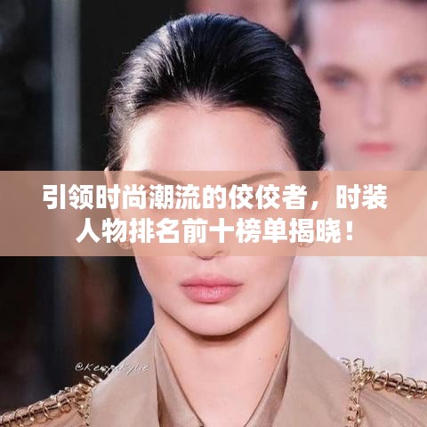 引領(lǐng)時(shí)尚潮流的佼佼者，時(shí)裝人物排名前十榜單揭曉！