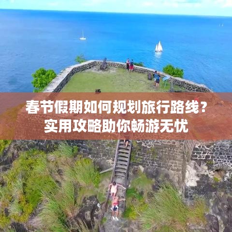 春節(jié)假期如何規(guī)劃旅行路線？實(shí)用攻略助你暢游無憂