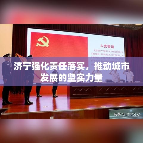 濟(jì)寧強(qiáng)化責(zé)任落實(shí)，推動(dòng)城市發(fā)展的堅(jiān)實(shí)力量
