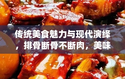 傳統(tǒng)美食魅力與現(xiàn)代演繹，排骨斷骨不斷肉，美味傳承與創(chuàng)新體驗(yàn)