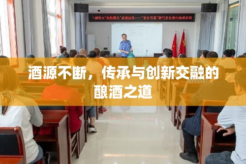 酒源不斷，傳承與創(chuàng)新交融的釀酒之道