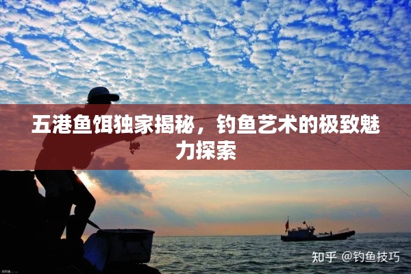 五港魚餌獨(dú)家揭秘，釣魚藝術(shù)的極致魅力探索