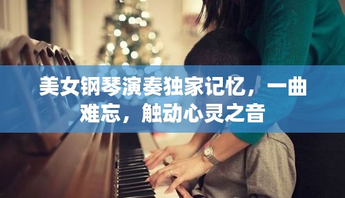 美女鋼琴演奏獨(dú)家記憶，一曲難忘，觸動(dòng)心靈之音