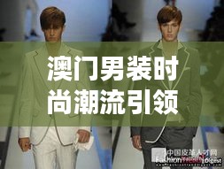 澳門男裝時(shí)尚潮流引領(lǐng)榜TOP10揭曉！