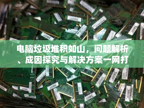 電腦垃圾堆積如山，問題解析、成因探究與解決方案一網(wǎng)打盡！