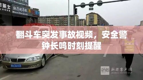 翻斗車突發(fā)事故視頻，安全警鐘長鳴時刻提醒