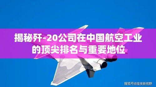揭秘殲-20公司在中國航空工業(yè)的頂尖排名與重要地位