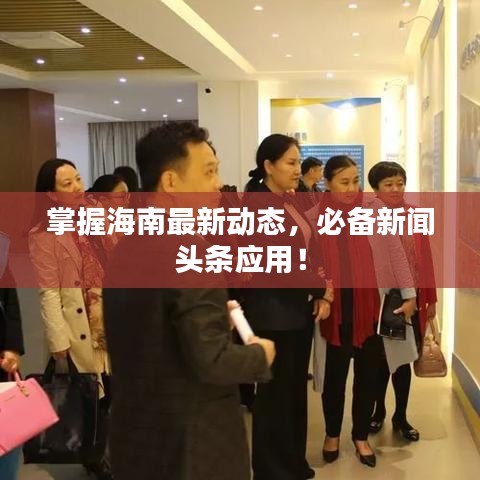 掌握海南最新動(dòng)態(tài)，必備新聞?lì)^條應(yīng)用！