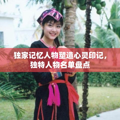 獨(dú)家記憶人物塑造心靈印記，獨(dú)特人物名單盤點(diǎn)