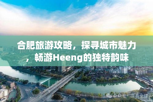 合肥旅游攻略，探尋城市魅力，暢游Heeng的獨特韻味