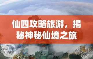 仙四攻略旅游，揭秘神秘仙境之旅