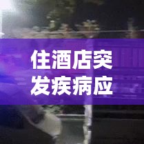 住酒店突發(fā)疾病應(yīng)對(duì)與預(yù)防措施指南