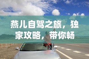 燕兒自駕之旅，獨(dú)家攻略，帶你暢游美景！