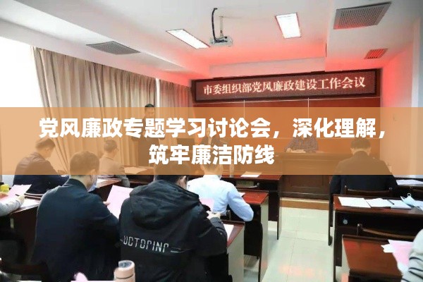 黨風(fēng)廉政專題學(xué)習(xí)討論會(huì)，深化理解，筑牢廉潔防線