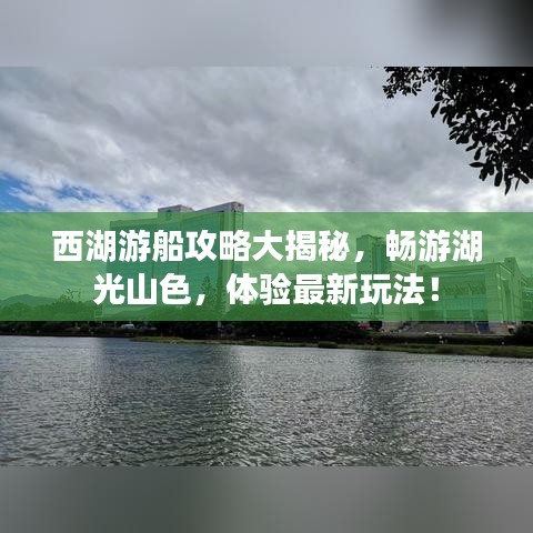 西湖游船攻略大揭秘，暢游湖光山色，體驗最新玩法！