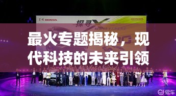 最火專題揭秘，現(xiàn)代科技的未來引領(lǐng)，無限可能等你來探索！