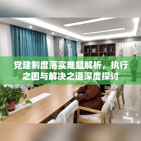 黨建制度落實難題解析，執(zhí)行之困與解決之道深度探討