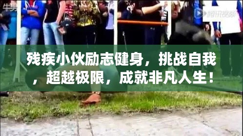 殘疾小伙勵(lì)志健身，挑戰(zhàn)自我，超越極限，成就非凡人生！