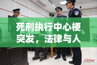 死刑執(zhí)行中心梗突發(fā)，法律與人道的嚴(yán)峻考驗(yàn)