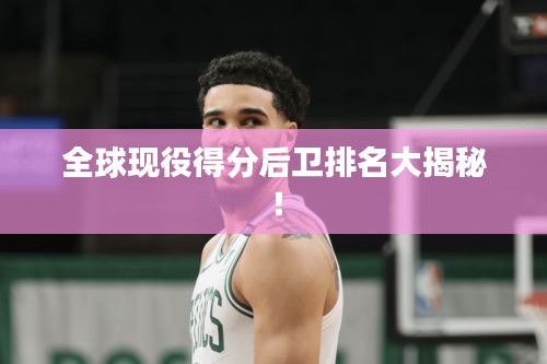 全球現(xiàn)役得分后衛(wèi)排名大揭秘！