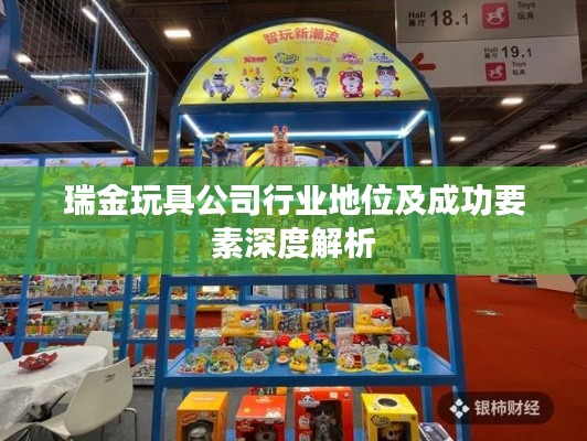 瑞金玩具公司行業(yè)地位及成功要素深度解析