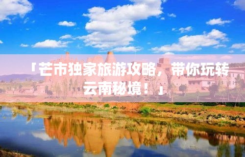 「芒市獨家旅游攻略，帶你玩轉(zhuǎn)云南秘境！」