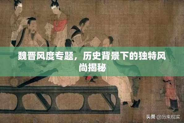 魏晉風(fēng)度專題，歷史背景下的獨特風(fēng)尚揭秘