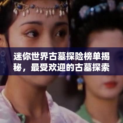 迷你世界古墓探險榜單揭秘，最受歡迎的古墓探索排名！