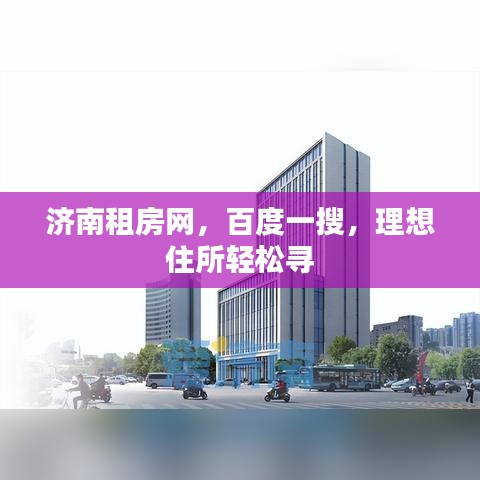 濟(jì)南租房網(wǎng)，百度一搜，理想住所輕松尋