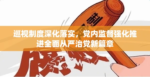 巡視制度深化落實，黨內(nèi)監(jiān)督強化推進全面從嚴治黨新篇章