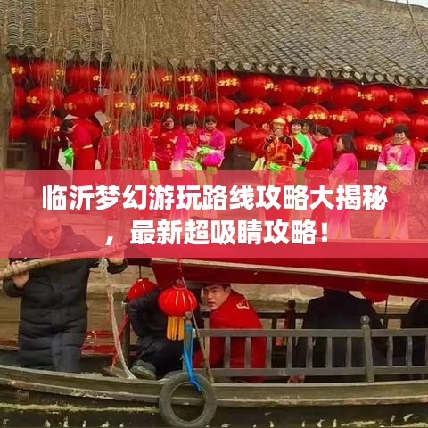 臨沂夢(mèng)幻游玩路線攻略大揭秘，最新超吸睛攻略！