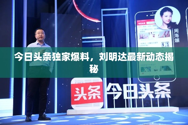 今日頭條獨家爆料，劉明達最新動態(tài)揭秘
