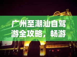 廣州至潮汕自駕游全攻略，暢游沿途美景，盡享潮汕風情！