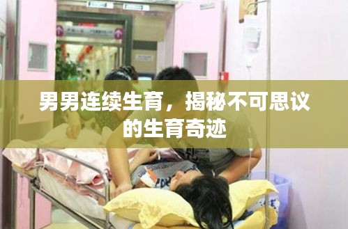 男男連續(xù)生育，揭秘不可思議的生育奇跡