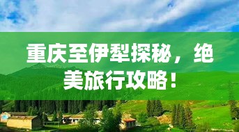 重慶至伊犁探秘，絕美旅行攻略！