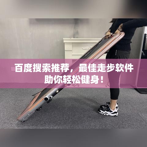 百度搜索推薦，最佳走步軟件助你輕松健身！