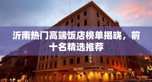 沂南熱門(mén)高端飯店榜單揭曉，前十名精選推薦