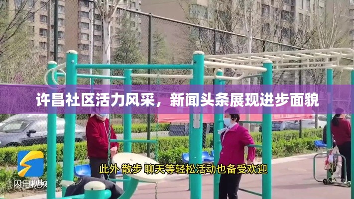 許昌社區(qū)活力風(fēng)采，新聞頭條展現(xiàn)進步面貌