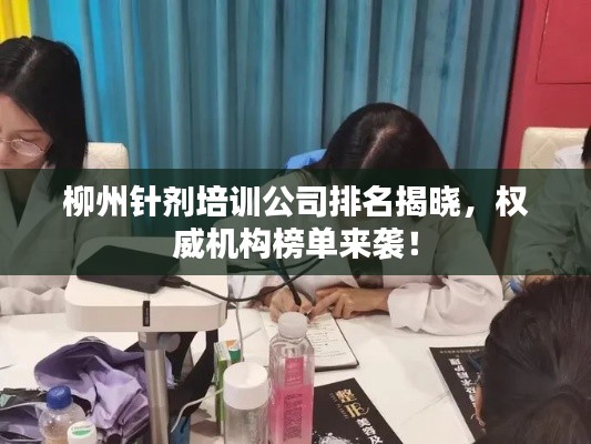 柳州針劑培訓(xùn)公司排名揭曉，權(quán)威機構(gòu)榜單來襲！