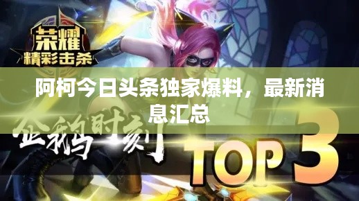 阿柯今日頭條獨(dú)家爆料，最新消息匯總